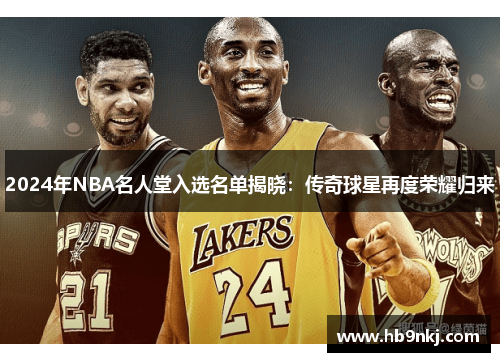 2024年NBA名人堂入选名单揭晓：传奇球星再度荣耀归来